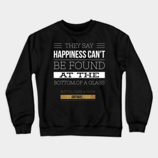 Happiness can't be found in a glass Crewneck Sweatshirt